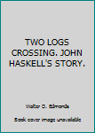 Hardcover TWO LOGS CROSSING. JOHN HASKELL'S STORY. Book