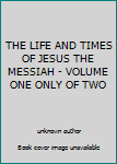 THE LIFE AND TIMES OF JESUS THE MESSIAH - VOLUME ONE ONLY OF TWO