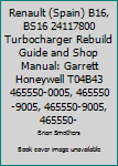 Renault (Spain) B16, Bs16 24117800 Turbocharger Rebuild Guide and Shop Manual: Garrett Honeywell T04b43 465550-0005, 465550-9005, 465550-9005, 465550-5 Turbochargers
