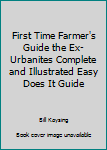 Unknown Binding First Time Farmer's Guide the Ex-Urbanites Complete and Illustrated Easy Does It Guide Book