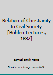 Unknown Binding Relation of Christianity to Civil Society [Bohlen Lectures, 1882] Book