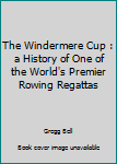 Unknown Binding The Windermere Cup : a History of One of the World's Premier Rowing Regattas Book