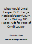 What Would Cyndi Lauper Do? : Large Notebook/Diary/Journal for Writing 100 Pages, Gift for Fans of Cyndi Lauper