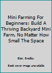 Paperback Mini Farming For Beginners: Build A Thriving Backyard Mini Farm, No Matter How Small The Space Book