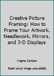 Hardcover Creative Picture Framing: How to Frame Your Artwork, Needlework, Mirrors, and 3-D Displays Book
