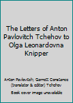 The Letters of Anton Pavlovitch Tchehov to Olga Leonardovna Knipper