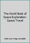 Hardcover The World Book of Space Exploration: Space Travel Book