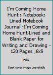 I'm Coming Home Hunt : Notebook: Lined Notebook Journal -I'm Coming Home Hunt,Lined and Blank Paper for Writing and Drawing - 120 Pages ,6x9