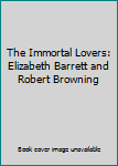 The Immortal Lovers: Elizabeth Barrett and Robert Browning