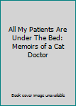 Hardcover All My Patients Are Under The Bed: Memoirs of a Cat Doctor Book