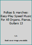 Unknown Binding Polkas & marches: Easy-Play Speed Music For All Organs, Pianos, Guitars 13 Book