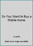 Hardcover So You Want to Buy a Mobile Home Book