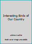 Unknown Binding Interesting Birds of Our Country Book