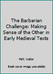 Hardcover The Barbarian Challenge: Making Sense of the Other in Early Medieval Texts Book