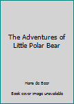 Hardcover The Adventures of Little Polar Bear Book