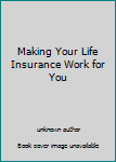 Unknown Binding Making Your Life Insurance Work for You Book
