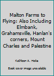 Malton Farms to Flying: Also Including Elmbank, Grahamsville, Hanlan's corners, Mount Charles and Palestine
