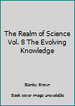 Hardcover The Realm of Science Vol. 8 The Evolving Knowledge Book