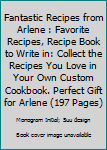 Paperback Fantastic Recipes from Arlene : Favorite Recipes, Recipe Book to Write in: Collect the Recipes You Love in Your Own Custom Cookbook. Perfect Gift for Arlene (197 Pages) Book