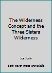 Paperback The Wilderness Concept and the Three Sisters Wilderness Book