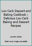 Low Carb Dessert And Baking Cookbook: Delicious Low Carb Baking And Dessert Recipes