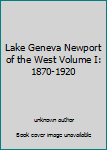 Lake Geneva Newport of the West Volume I: 1870-1920