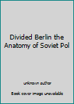 Unknown Binding Divided Berlin the Anatomy of Soviet Pol Book