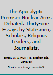 Hardcover The Apocalyptic Premise: Nuclear Arms Debated. Thirty-one Essays by Statesmen, Scholars, Religious Leaders, and Journalists. Book