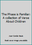 Unknown Binding The Phase is Familiar: A collection of Verse About Children Book