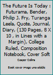 The Future Is Today : Futurama, Bender, Philip J. Fry, Turanga Leela, Quote, Journal, Diary, (130 Pages, 8 X 10 , in Lines with a Margin), College Ruled, Composition Notebook, Cover Soft