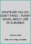 Unknown Binding WHATEVER YOU DO, DON'T PANIC : FUNNY NOVEL ABOUT LIFE IN SUBURBIA Book