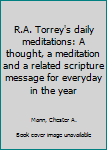 Hardcover R.A. Torrey's daily meditations: A thought, a meditation and a related scripture message for everyday in the year Book