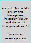 Paperback Konosuke Matsushita My Life and Management Philosophy (The Art and Wisdom of Management, Vol. 1) Book