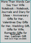 Dear Wife I Love You More Than Words Can Say Your Wife Notebook : Notebook, Journals and Diary for Ideas - Anniversary Gifts for Her, Valentines Day Gifts for Her, Wedding Gift, Gifts for Wife, Romant