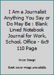 Paperback I Am a Journalist Anything You Say or Do May Be : Blank Lined Notebook Journal for Work, School, Office - 6x9 110 Page Book