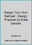 Spiral-bound Design Your Own Railroad - Design Precision to Scale Layouts Book