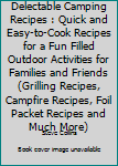 Paperback Delectable Camping Recipes : Quick and Easy-to-Cook Recipes for a Fun Filled Outdoor Activities for Families and Friends (Grilling Recipes, Campfire Recipes, Foil Packet Recipes and Much More) Book