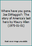 Hardcover Where have you gone, Joe DiMaggio?: The story of America's last hero by Maury Allen (1975-01-01) Book