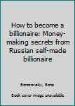 Paperback How to become a billionaire: Money-making secrets from Russian self-made billionaire Book