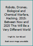 Robots, Drones, Biological and Chemical Warfare, Hacking, 2015: Between Now and 2025 This Will Be a Very Different World