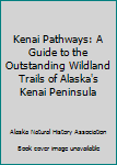 Kenai Pathways: A Guide to the Outstanding Wildland Trails of Alaska's Kenai Peninsula