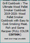 Wood Pellet Smoker Grill Cookbook: The Ultimate Wood Pellet Smoker Cookbook 2019-2020: Wood Pellet Smoker Cookbook with Easy to Cook Smoking Meat, ... COLOR EDITION) (Pellet Smoker Cookbooks)