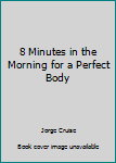 Hardcover 8 Minutes in the Morning for a Perfect Body Book