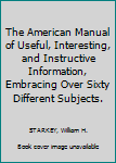 Hardcover The American Manual of Useful, Interesting, and Instructive Information, Embracing Over Sixty Different Subjects. Book