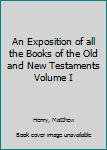 Hardcover An Exposition of all the Books of the Old and New Testaments Volume I Book