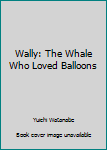 Hardcover Wally: The Whale Who Loved Balloons Book