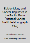 Epidemiology and Cancer Registries in the Pacific Basin [National Cancer Institute Monograph #47.]