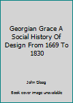 Hardcover Georgian Grace A Social History Of Design From 1669 To 1830 Book