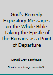 God's Remedy Expository Messages on the Whole Bible Taking the Epistle of the Romans as a Point of Departure