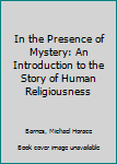 Paperback In the Presence of Mystery: An Introduction to the Story of Human Religiousness Book